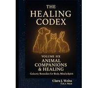 The Healing Codex: Volume Six - Animal Companion & Healing: Galactic Remedies for Body, Mind & Spirit (Galactic The Healing Codex Series)