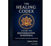 The Healing Codex: Volume Two - Regeneration & Renewal: Galactic Remedies for Body, Mind & Spirit (Galactic The Healing Codex Series)