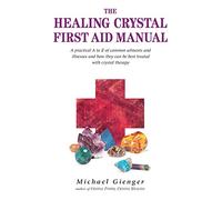 The Healing Crystals First Aid Manual: A Practical A to Z of Common Ailments and Illnesses and How They Can Be Best Treated with Crystal Therapy