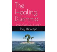 The Healing Dilemma: Does God Still Heal?