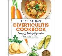 The Healing Diverticulitis Cookbook: Recipes to Soothe Inflammation and Relieve Symptoms