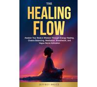 THE HEALING FLOW: Awaken Your Body's Wisdom Through Energy Healing, Chakra Balancing, Meditation, Breathwork, and Vagus Nerve Activation