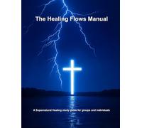 The Healing Flows Manual: A study guide on Supernatural Healing for groups or individuals (Healing Flows Series: Walking in Power, Living in Wholeness)