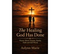 The Healing God Has Done: Poems About Trauma, Family, Faith, and Self Worth