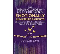 The Healing Guide for Adult Children of Emotionally Immature Parents: Recover from Childhood Emotional Wounds and Reclaim Peace (Mind Rewired)