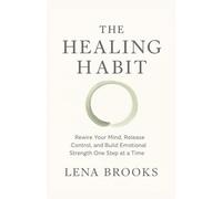 THE HEALING HABIT: Rewire Your Mind, Release Control, and Build Emotional Strength One Step at a Time