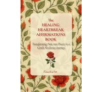 The HEALING HEARTBREAK AFFIRMATIONS BOOK: Transforming Pain into Power in a Gentle Resilience Journey
