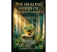 THE HEALING HERBS OF ANCIENT GREECE: A Guide to Hippocratic Medicine, Olympian Botanicals, and the Botanical Wisdom of the Mediterranean