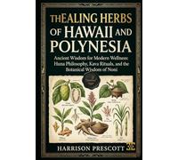 THE HEALING HERBS OF HAWAII AND POLYNESIA: Ancient Wisdom for Modern Wellness: Huna Philosophy, Kava Rituals, and the Botanical Wisdom of Noni