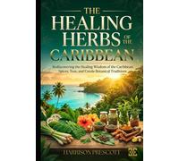 THE HEALING HERBS OF THE CARIBBEAN: Rediscovering the Healing Wisdom of the Caribbean: Spices, Teas, and Creole Botanical Traditions