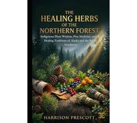 THE HEALING HERBS OF THE NORTHERN FOREST: Indigenous Plant Wisdom, Pine Medicine, and the Healing Traditions of Alaska and the Pacific Northwest