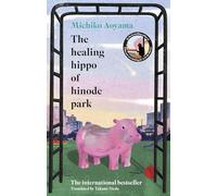 The Healing Hippo Of Hinode Park: Your next uplifting feelgood Japanese novel from the multi-million-copy bestselling author of WHAT YOU ARE LOOKING FOR IS IN THE LIBRARY