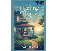 The Healing Home: How to Break Generational Patterns, Strengthen Family Bonds, and Raise Emotionally Healthy Kids