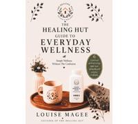The Healing Hut Guide to Everyday Wellness: Simple Wellness Without The Confusion