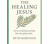 The Healing Jesus: Stories of Healing and Hope That Strengthen Faith