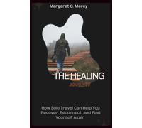 The Healing Journey: How Solo Travel Can Help You Recover, Reconnect, and Find Yourself Again