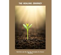 The Healing Journey: Nutrition And The Ten Key Principles For Cancer Recovery