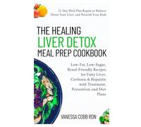 The Healing Liver Detox Meal Prep Cookbook: Low-Fat, Low-Sugar, Renal-Friendly Recipes for Fatty Liver, Cirrhosis & Hepatitis with Treatment, Prevention, and Diet Plans