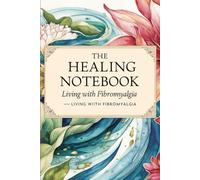 The Healing Notebook - Living with Fibromyalgia: A Guided Health Journal for Daily Support, Symptom Tracking & Gentle Motivation