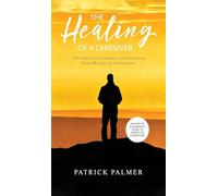 The Healing of a Caregiver: The Road to Acceptance and Recovery From the Loss of a Loved One