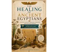 The Healing of Ancient Egyptians: Ancient Egyptian Medicine, Remedies, and Healing Wisdom