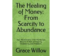 The Healing of Money: From Scarcity to Abundance: Your Relationship with Money Can Become A Path of Healing, Awakening, and Freedom.