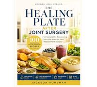 THE HEALING PLATE AFTER JOINT SURGERY: 100 High-Protein, Anti-Inflammatory Recipes for Seniors 65+ Recovering from Hip, Knee or Joint Replacement Surgery.