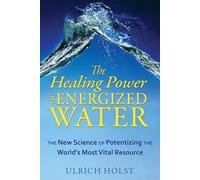 The Healing Power of Energized Water: The New Science of Potentizing the World's Most Vital Resource