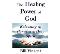 The Healing Power of God: Releasing the Power of the Holy Spirit