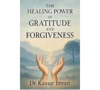 THE HEALING POWER OF GRATITUDE AND FORGIVENESS: Transforming Life through Appreciation and Letting Go