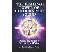 The Healing Power of Holographic Sound: Unleash the Power of the Universe Within
