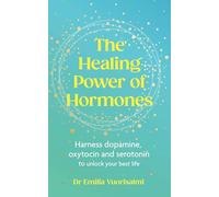 The Healing Power of Hormones: Harness dopamine, serotonin and oxytocin to unlock your best life
