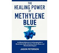The Healing Power of Methylene Blue: An Ultimate Reference to Its Emerging Role in Mood, Brain Health, Infections, Chronic Illness, and Mitochondrial Support