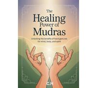 The Healing Power of Mudras: Unlocking the Benefits of Hand Gestures for Mind, Body, and Spirit: A Practical Guide to Energy Balance, Emotional Well-Being, and Spiritual Growth