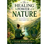 THE HEALING POWER OF NATURE : How the Natural World Nourishes the Heart, Mind, Body, Soul, and Spirit: A Beginner-Friendly Guide to Reconnecting With ... Peace, Presence, Purpose, and Well-Being