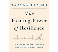 The Healing Power Of Resilience: A New Prescription for Health and Well-Being