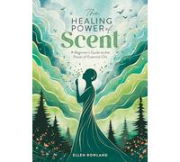 The Healing Power of Scent: A beginner's guide to the power of essential oils: 2