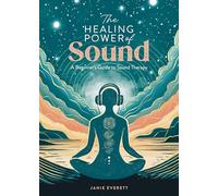 The Healing Power of Sound: A beginner's guide to sound therapy: 1
