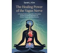 The Healing Power of the Vagus Nerve: A Practical Guide to Vagus Nerve Stimulation and Nervous System Regulation for Anxiety, Trauma, and Stress Recovery