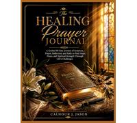 The Healing Prayer Journal: A Guided 90-Day Journey of Scripture, Prayer, Reflection, and Faith to Find Hope, Peace, and Spiritual Strength Through Life's Challenges