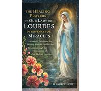 The Healing Prayers of Our Lady of Lourdes: 30 Novenas for Miracles: A Powerful Devotional for Healing, Miracles, and Divine Blessings through the Intercession of Our Lady of Lourdes