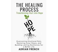 THE HEALING PROCESS: TRANSFORMING HURT INTO HOPE: Overcoming Emotional Pain, Restoring Inner Peace, and Building Lasting Resilience for a Better Life