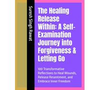 The Healing Release Within: A Self-Examination Journey into Forgiveness & Letting Go: 100 Transformative Reflections to Heal Wounds, Release Resentment, and Embrace Inner Freedom