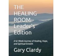 THE HEALING ROOM--Leader's Edition: A 52-Week Journey of Healing, Hope, and Spiritual Growth