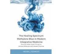 The Healing Spectrum Methylene Blue in Modern Integrative Medicine: Reviving Cellular Health Through an Ancient Molecule with Modern Promise (The Whole Health Series)