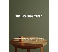 The Healing Table: Healthy And Nutritious Recipes For Treating Improving And Recovery