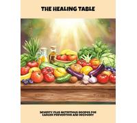 The Healing Table: Seventy Plus Nutritious Recipes For Cancer Prevention And Recovery