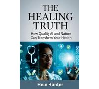 The Healing Truth: How Quality AI and Nature can Transform your Health (The honest series)