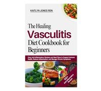 The Healing Vasculitis Diet Cookbook for Beginners: Easy Anti-Inflammatory Recipes and Meal Plans to Support Immune Health, Reduce Inflammation, and Manage Chronic Symptoms
