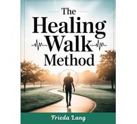 The Healing Walk Method: A Simple Step-By-Step Approach to Restorative Walking, Mindful Movement, and Everyday Wellness